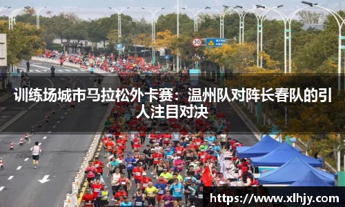 训练场城市马拉松外卡赛：温州队对阵长春队的引人注目对决