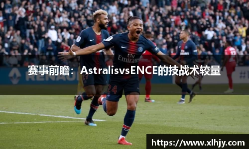 赛事前瞻：AstralisvsENCE的技战术较量