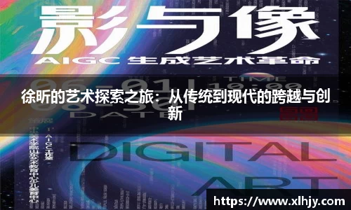徐昕的艺术探索之旅：从传统到现代的跨越与创新