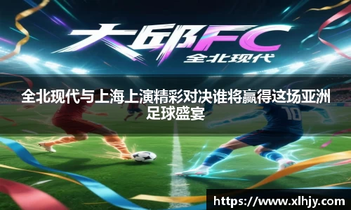 全北现代与上海上演精彩对决谁将赢得这场亚洲足球盛宴