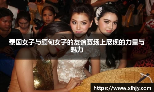 泰国女子与缅甸女子的友谊赛场上展现的力量与魅力